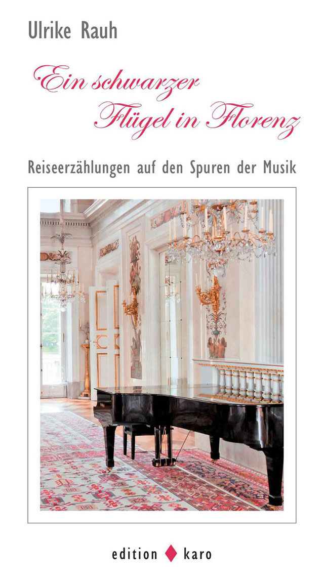 Ulrike Rauh, Ein schwarzer Flügel in Florenz Reiseerzählungen auf den Spuren der Musik